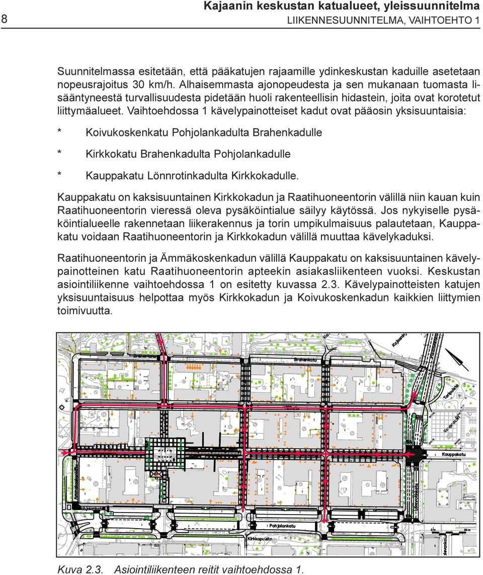 kadut ovat pääosin yksisuuntaisia: * Koivukoskenkatu Pohjolankadulta Brahenkadulle * Kirkkokatu Brahenkadulta Pohjolankadulle * Kauppakatu Lönnrotinkadulta Kirkkokadulle Kauppakatu on kaksisuuntainen