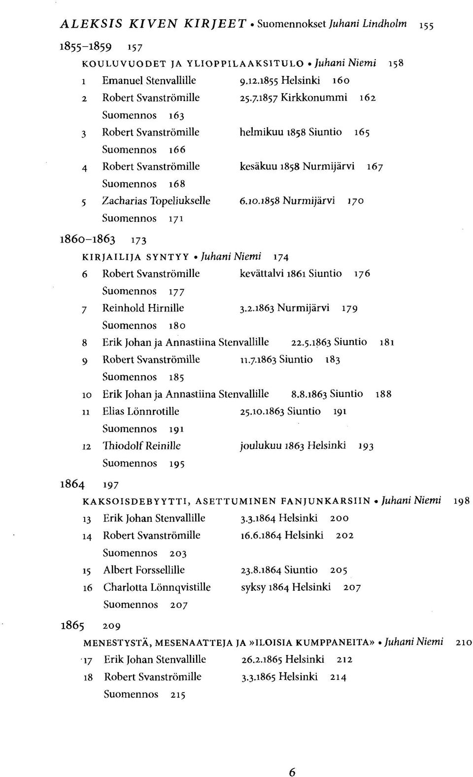 1857 Kirkkonummi 162 Suomennos 163 3 Robert Svanströmille helmikuu 1858 Siuntio 165 Suomennos 166 4 Robert Svanströmille kesäkuu 1858 Nurmijärvi 167 Suomennos 168 5 Zacharias Topeliukselle 6.10.