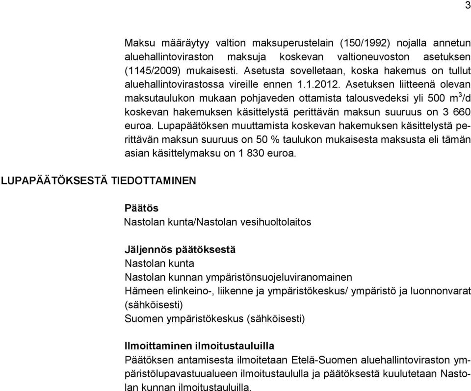 Asetuksen liitteenä olevan maksutaulukon mukaan pohjaveden ottamista talousvedeksi yli 500 m 3 /d koskevan hakemuksen käsittelystä perittävän maksun suuruus on 3 660 euroa.