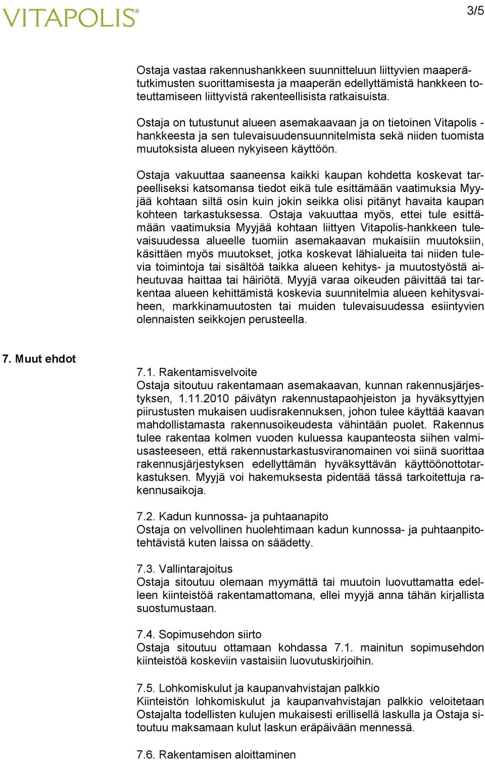 Ostaja vakuuttaa saaneensa kaikki kaupan kohdetta koskevat tarpeelliseksi katsomansa tiedot eikä tule esittämään vaatimuksia Myyjää kohtaan siltä osin kuin jokin seikka olisi pitänyt havaita kaupan