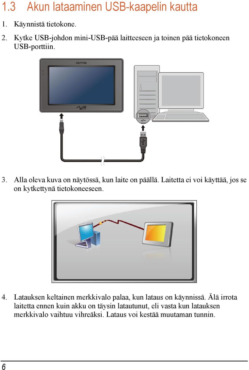 Alla oleva kuva on näytössä, kun laite on päällä. Laitetta ei voi käyttää, jos se on kytkettynä tietokoneeseen. 4.