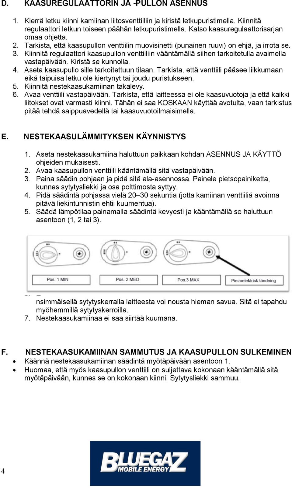 Kiinnitä regulaattori kaasupullon venttiiliin vääntämällä siihen tarkoitetulla avaimella vastapäivään. Kiristä se kunnolla. 4. Aseta kaasupullo sille tarkoitettuun tilaan.