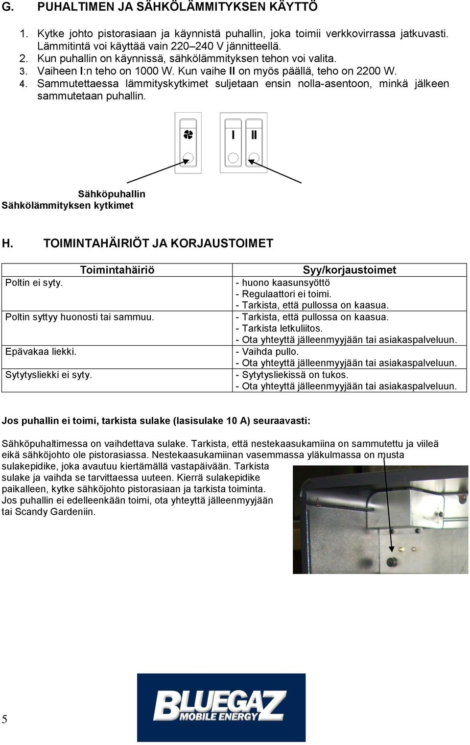 Sammutettaessa lämmityskytkimet suljetaan ensin nolla-asentoon, minkä jälkeen sammutetaan puhallin. Sähköpuhallin Sähkölämmityksen kytkimet H.