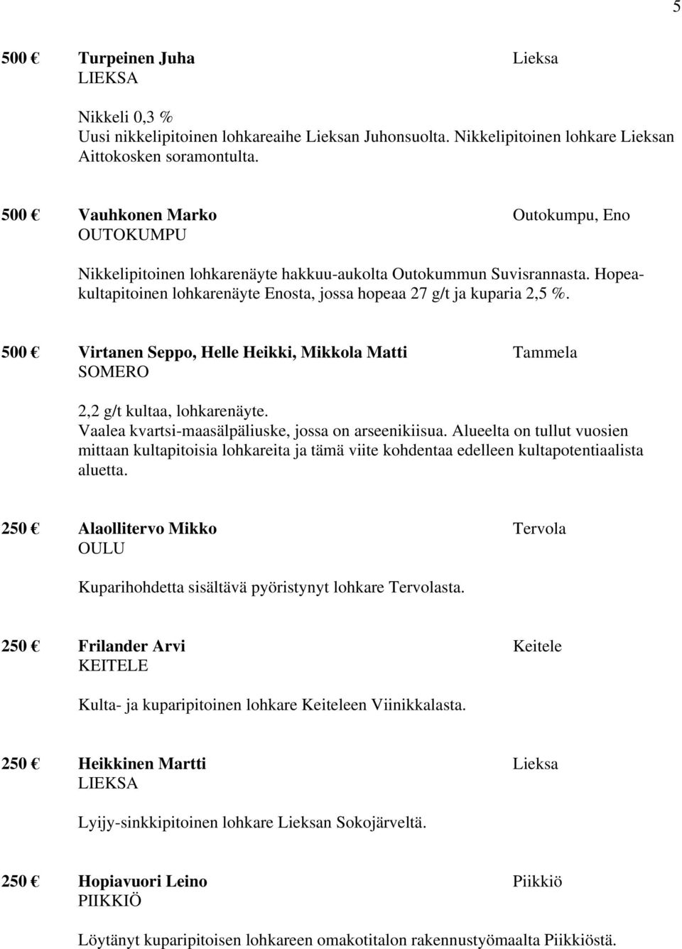 500 Virtanen Seppo, Helle Heikki, Mikkola Matti Tammela SOMERO 2,2 g/t kultaa, lohkarenäyte. Vaalea kvartsi-maasälpäliuske, jossa on arseenikiisua.