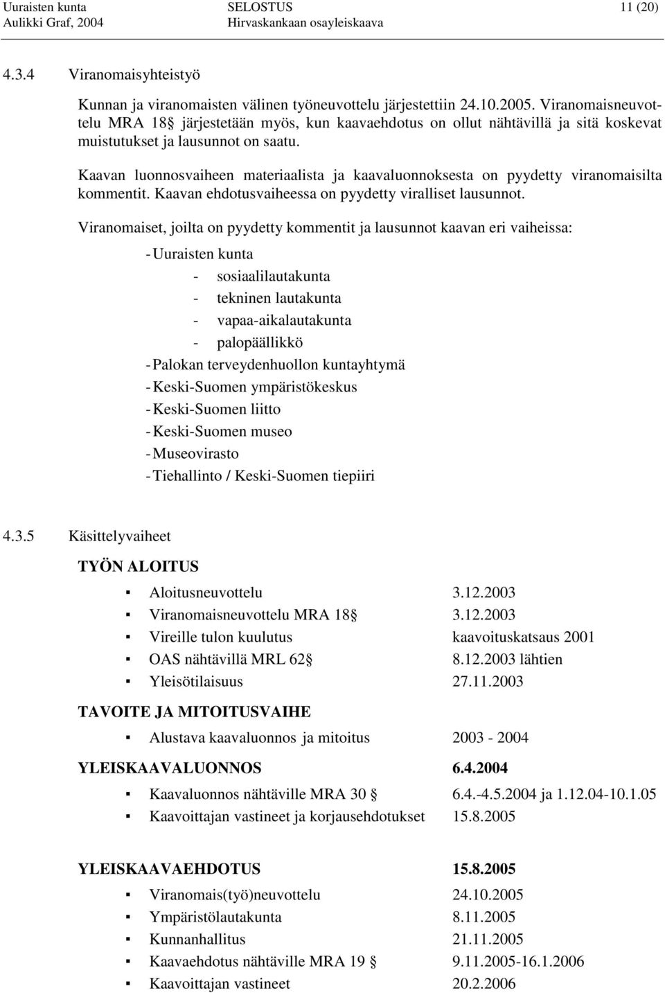 Kaavan luonnosvaiheen materiaalista ja kaavaluonnoksesta on pyydetty viranomaisilta kommentit. Kaavan ehdotusvaiheessa on pyydetty viralliset lausunnot.