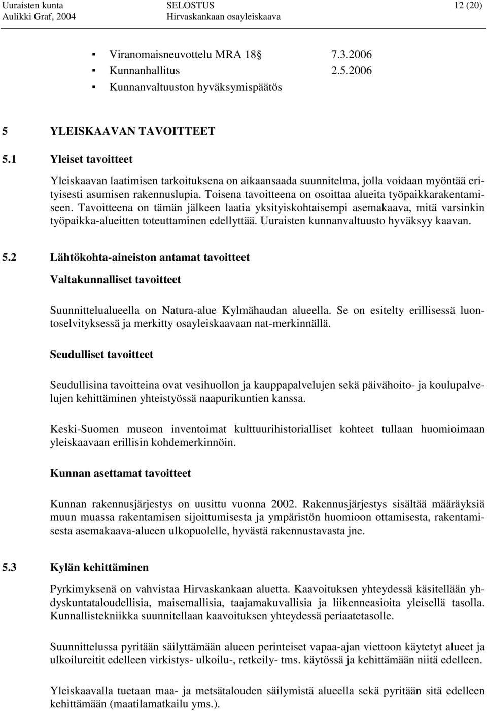 Toisena tavoitteena on osoittaa alueita työpaikkarakentamiseen. Tavoitteena on tämän jälkeen laatia yksityiskohtaisempi asemakaava, mitä varsinkin työpaikka-alueitten toteuttaminen edellyttää.