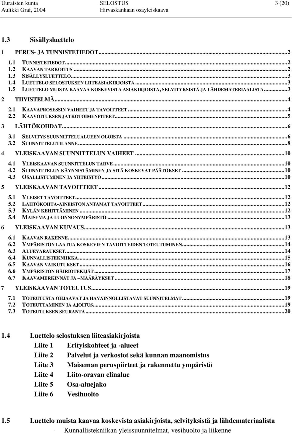..4 2.2 KAAVOITUKSEN JATKOTOIMENPITEET...5 3 LÄHTÖKOHDAT...6 3.1 SELVITYS SUUNNITTELUALUEEN OLOISTA...6 3.2 SUUNNITTELUTILANNE...8 4 YLEISKAAVAN SUUNNITTELUN VAIHEET...10 4.