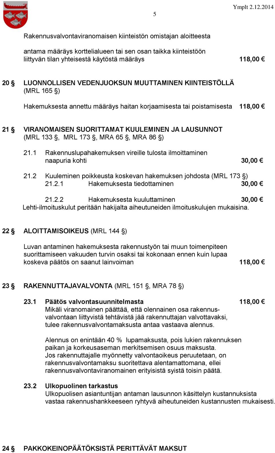 65, MRA 86 ) 21.1 Rakennuslupahakemuksen vireille tulosta ilmoittaminen naapuria kohti 30,00 21.2 Kuuleminen poikkeusta koskevan hakemuksen johdosta (MRL 173 ) 21.2.1 Hakemuksesta tiedottaminen 30,00 21.