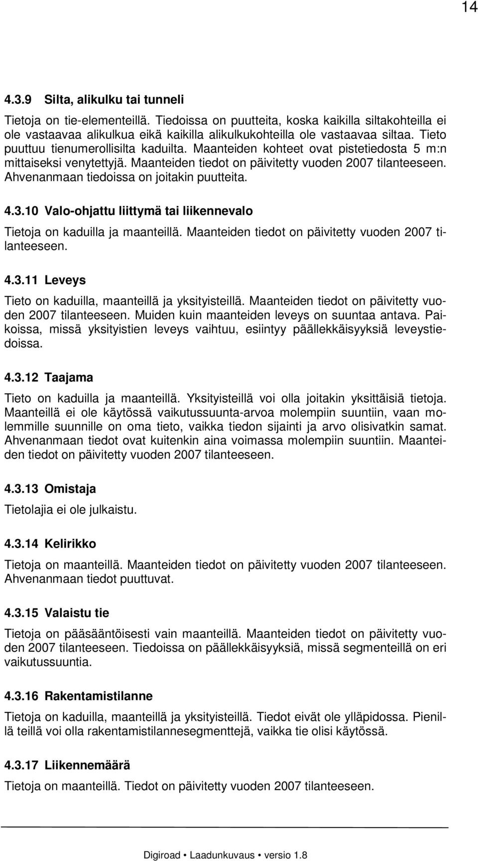 Ahvenanmaan tiedoissa on joitakin puutteita. 4.3.10 Valo-ohjattu liittymä tai liikennevalo Tietoja on kaduilla ja maanteillä. Maanteiden tiedot on päivitetty vuoden 2007 tilanteeseen. 4.3.11 Leveys Tieto on kaduilla, maanteillä ja yksityisteillä.