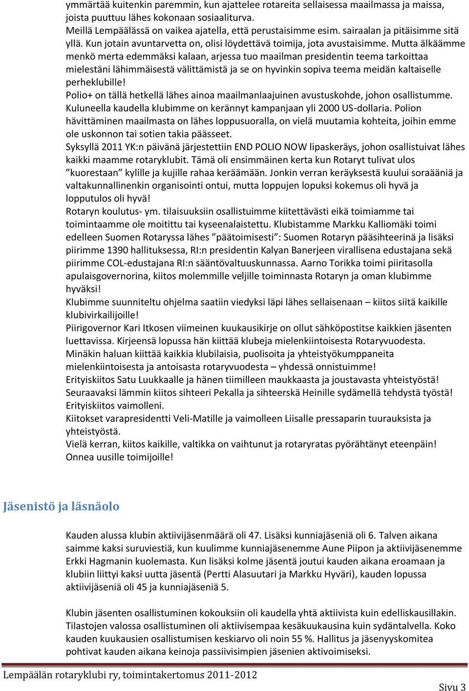 Mutta älkäämme menkö merta edemmäksi kalaan, arjessa tuo maailman presidentin teema tarkoittaa mielestäni lähimmäisestä välittämistä ja se on hyvinkin sopiva teema meidän kaltaiselle perheklubille!