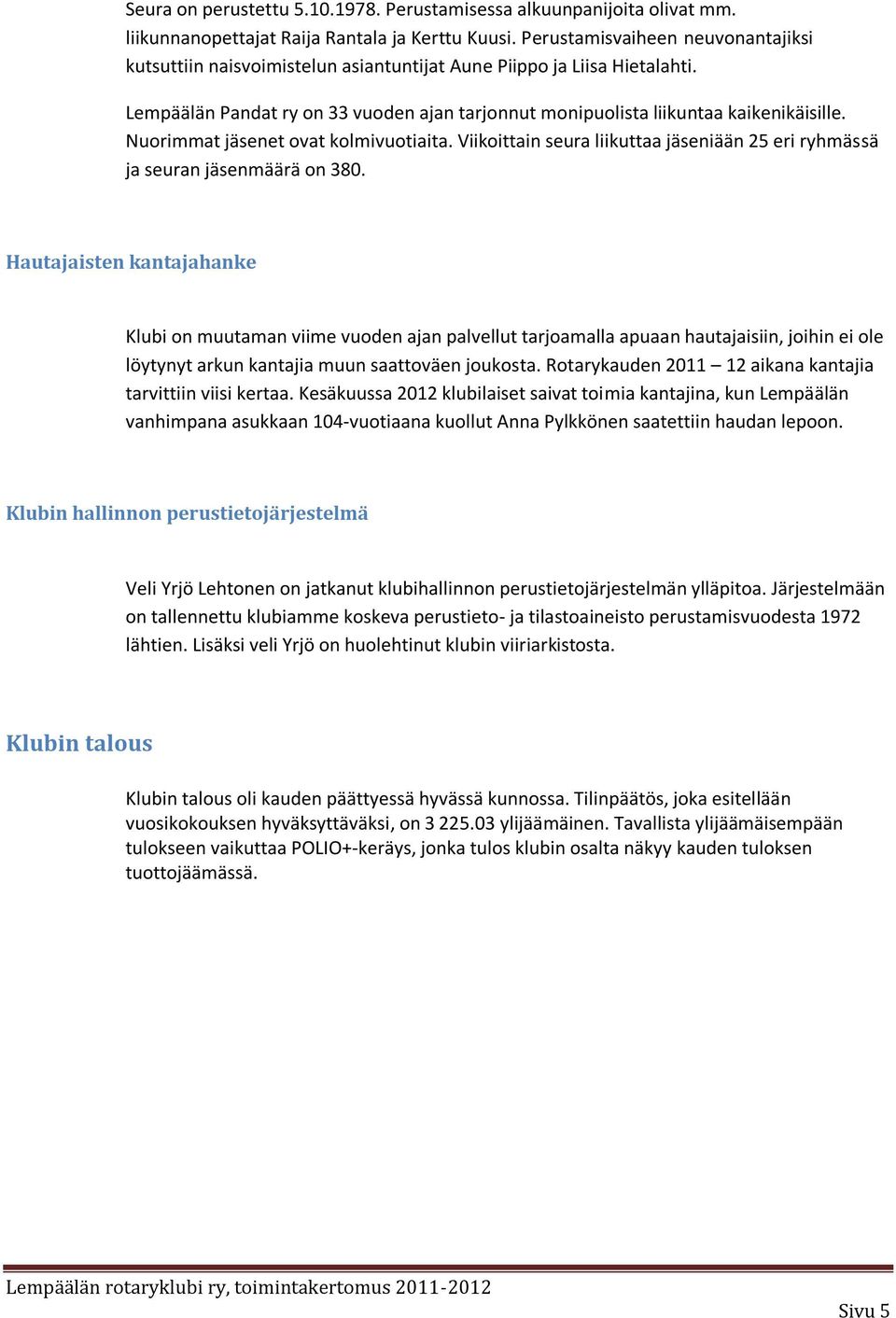 Nuorimmat jäsenet ovat kolmivuotiaita. Viikoittain seura liikuttaa jäseniään 25 eri ryhmässä ja seuran jäsenmäärä on 380.
