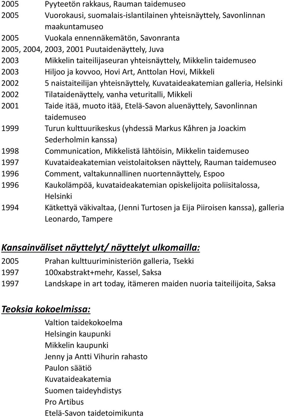 Kuvataideakatemian galleria, Helsinki 2002 Tilataidenäyttely, vanha veturitalli, Mikkeli 2001 Taide itää, muoto itää, Etelä-Savon aluenäyttely, Savonlinnan taidemuseo 1999 Turun kulttuurikeskus