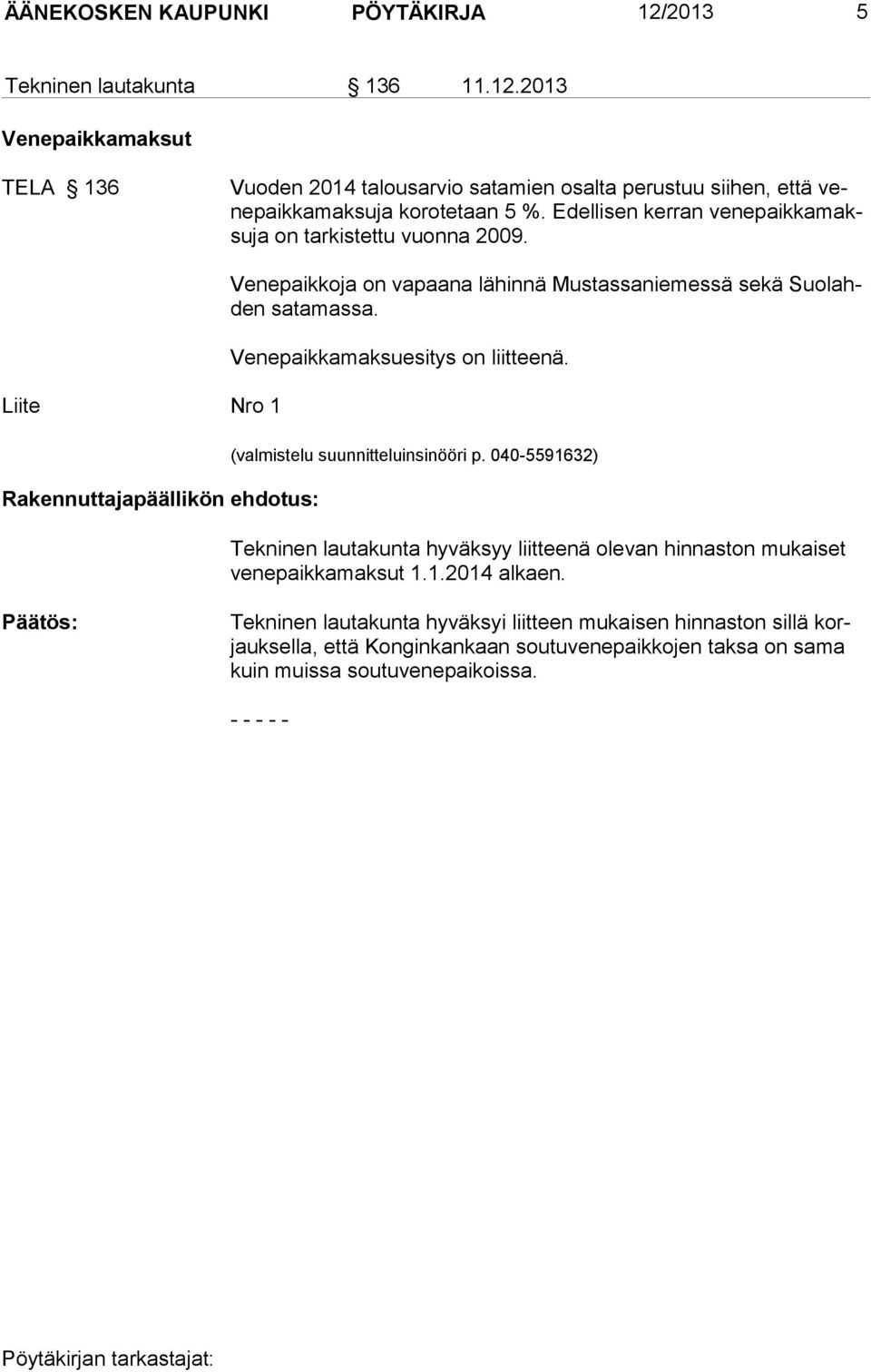 Venepaikkamaksuesitys on liitteenä. (valmistelu suunnitteluinsinööri p. 040-5591632) Tekninen lautakunta hyväksyy liitteenä olevan hinnaston mu kaiset venepaikkamaksut 1.1.2014 alkaen.