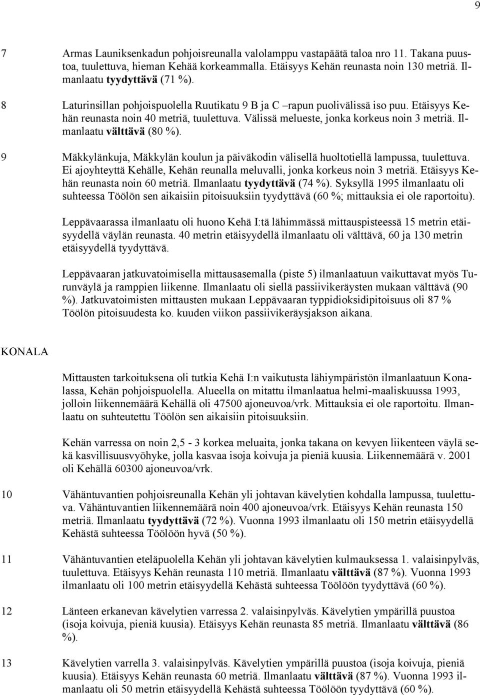 Välissä melueste, jonka korkeus noin 3 metriä. Ilmanlaatu välttävä (80 %). 9 Mäkkylänkuja, Mäkkylän koulun ja päiväkodin välisellä huoltotiellä lampussa, tuulettuva.