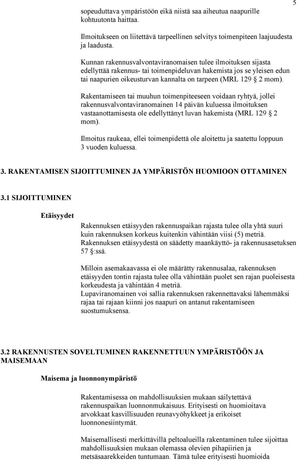 Rakentamiseen tai muuhun toimenpiteeseen voidaan ryhtyä, jollei rakennusvalvontaviranomainen 14 päivän kuluessa ilmoituksen vastaanottamisesta ole edellyttänyt luvan hakemista (MRL 129 2 mom).