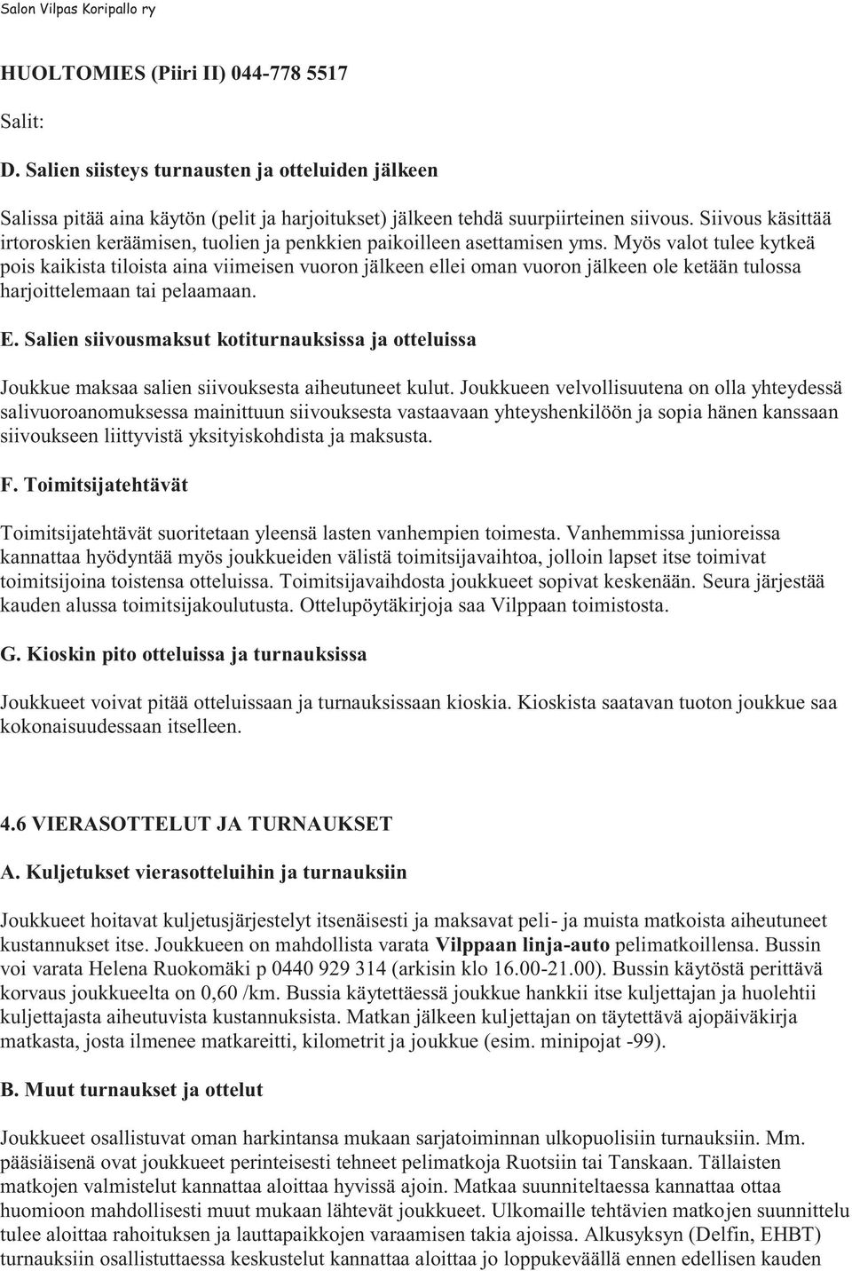 Myös valot tulee kytkeä pois kaikista tiloista aina viimeisen vuoron jälkeen ellei oman vuoron jälkeen ole ketään tulossa harjoittelemaan tai pelaamaan. E.