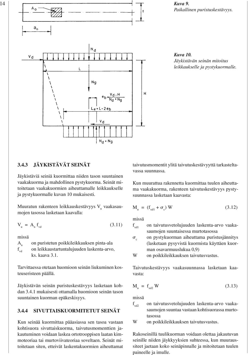 Muuratun rakenteen leikkauskestävyys V u vaakasaumojen tasossa lasketaan kaavalla: V u = A n f vd (3.11) on puristetun poikkileikkauksen pinta-ala on leikkaustartuntalujuuden laskenta-arvo, ks.