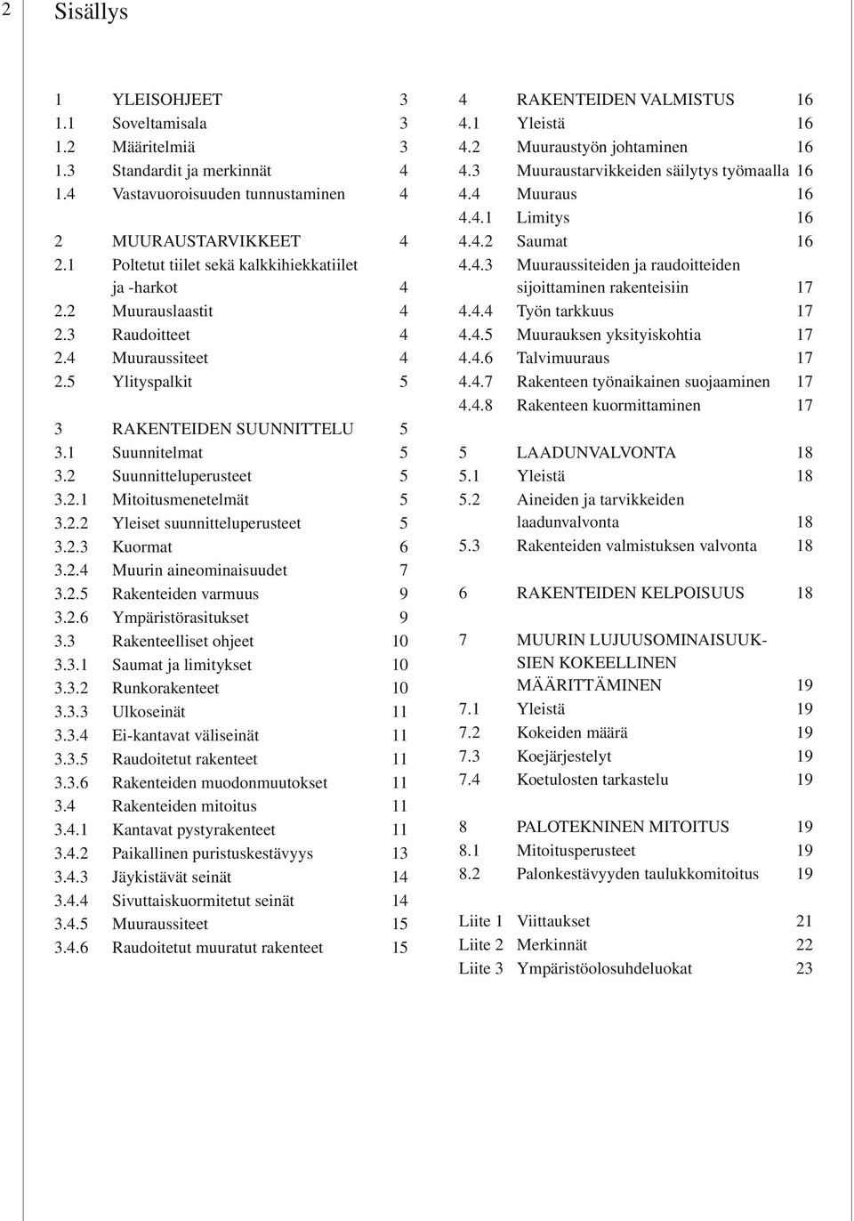 2 Suunnitteluperusteet 5 3.2.1 Mitoitusmenetelmät 5 3.2.2 Yleiset suunnitteluperusteet 5 3.2.3 Kuormat 6 3.2.4 Muurin aineominaisuudet 7 3.2.5 Rakenteiden varmuus 9 3.2.6 Ympäristörasitukset 9 3.