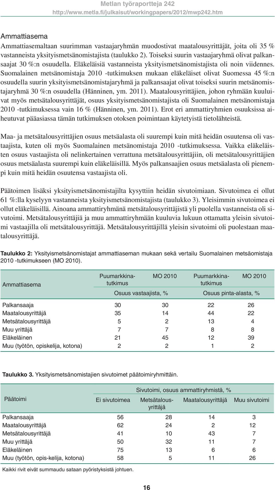 Suomalainen metsänomistaja 2010 -tutkimuksen mukaan eläkeläiset olivat Suomessa 45 %:n osuudella suurin yksityismetsänomistajaryhmä ja palkansaajat olivat toiseksi suurin metsänomistajaryhmä 30 %:n
