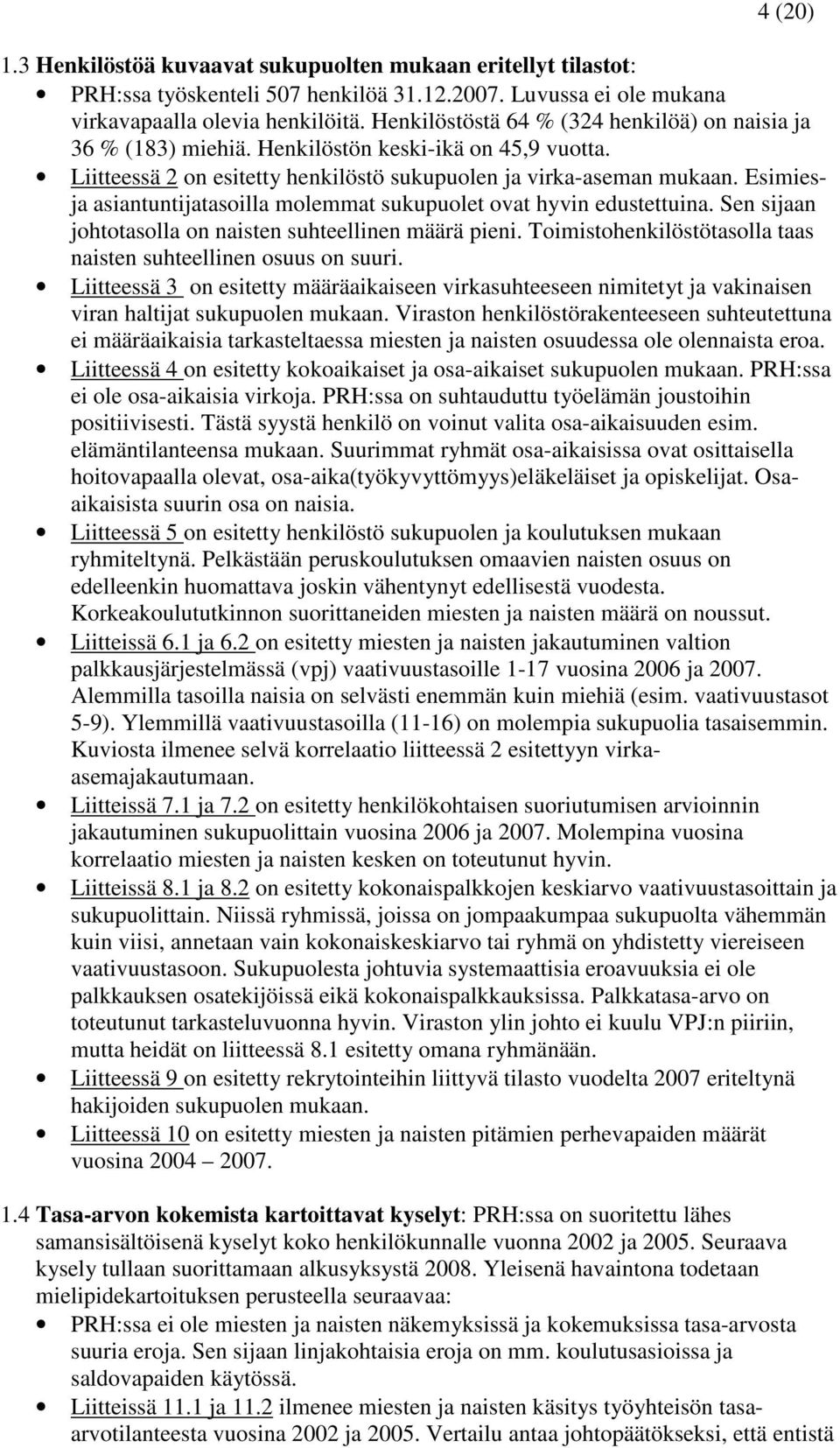 Esimiesja asiantuntijatasoilla molemmat sukupuolet ovat hyvin edustettuina. Sen sijaan johtotasolla on naisten suhteellinen määrä pieni.