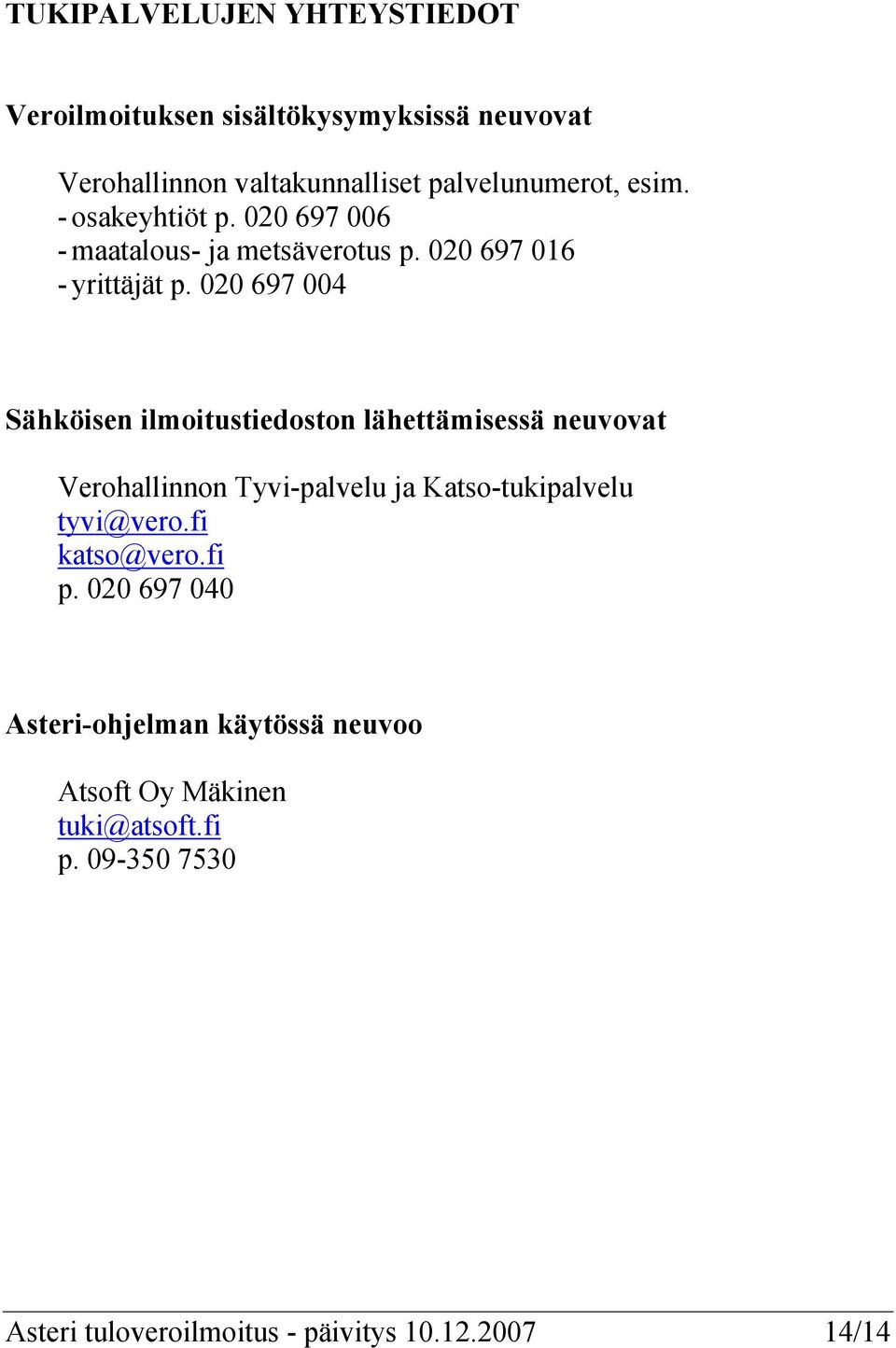 020 697 004 Sähköisen ilmoitustiedoston lähettämisessä neuvovat Verohallinnon Tyvi-palvelu ja Katso-tukipalvelu tyvi@vero.