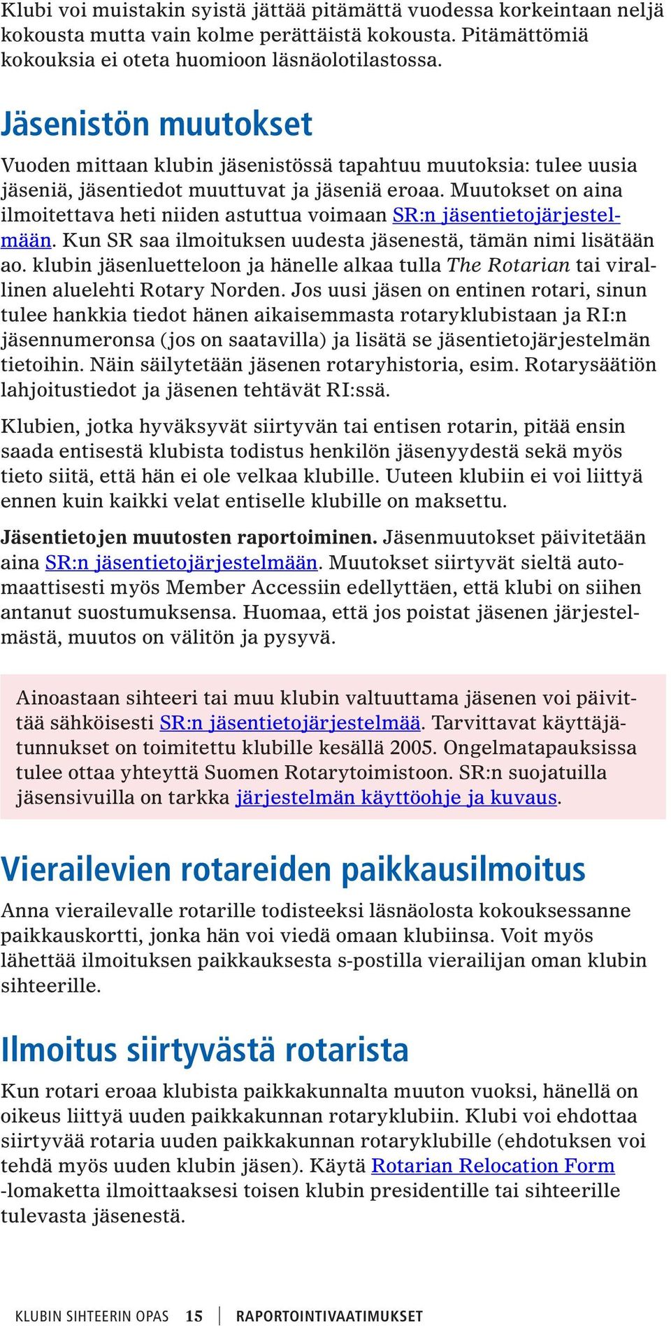 Muutokset on aina ilmoitettava heti niiden astuttua voimaan SR:n jäsentietojärjestelmään. Kun SR saa ilmoituksen uudesta jäsenestä, tämän nimi lisätään ao.