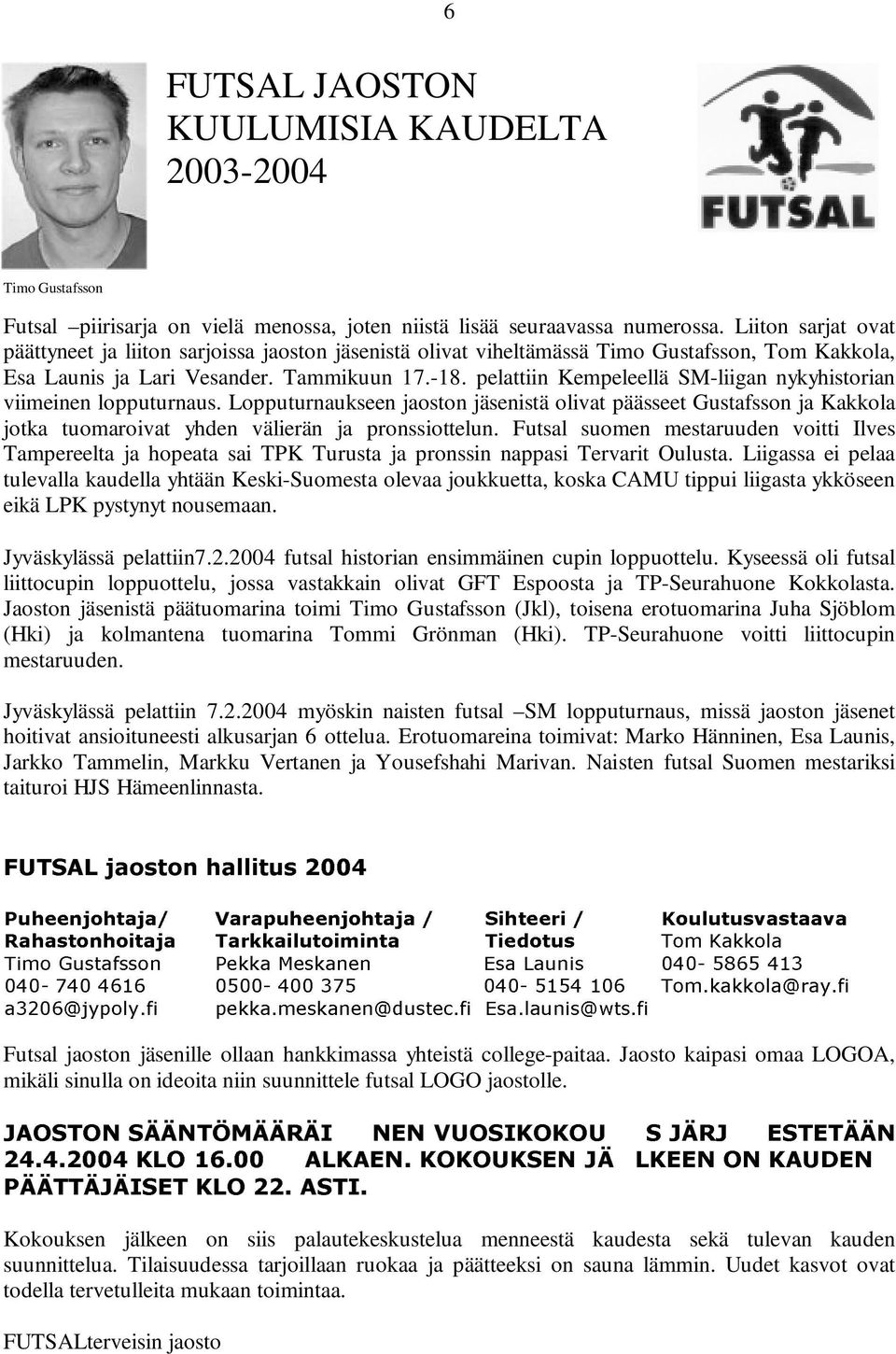 pelattiin Kempeleellä SM-liigan nykyhistorian viimeinen lopputurnaus. Lopputurnaukseen jaoston jäsenistä olivat päässeet Gustafsson ja Kakkola jotka tuomaroivat yhden välierän ja pronssiottelun.