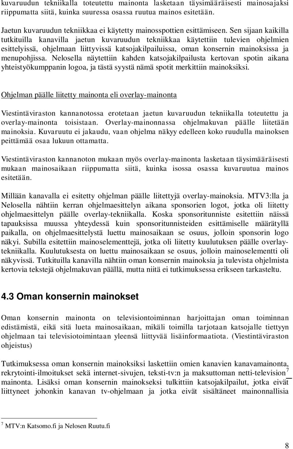 Sen sijaan kaikilla tutkituilla kanavilla jaetun kuvaruudun tekniikkaa käytettiin tulevien ohjelmien esittelyissä, ohjelmaan liittyvissä katsojakilpailuissa, oman konsernin mainoksissa ja