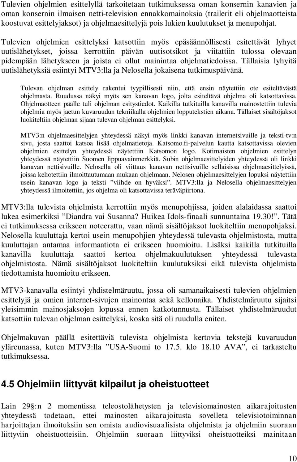 Tulevien ohjelmien esittelyksi katsottiin myös epäsäännöllisesti esitettävät lyhyet uutislähetykset, joissa kerrottiin päivän uutisotsikot ja viitattiin tulossa olevaan pidempään lähetykseen ja
