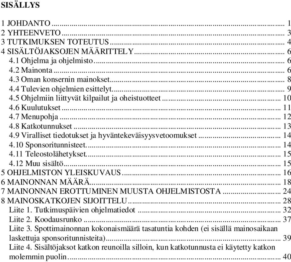 9 Viralliset tiedotukset ja hyväntekeväisyysvetoomukset... 14 4.10 Sponsoritunnisteet... 14 4.11 Teleostolähetykset... 15 4.12 Muu sisältö... 15 5 OHJELMISTON YLEISKUVAUS... 16 6 MAINONNAN MÄÄRÄ.