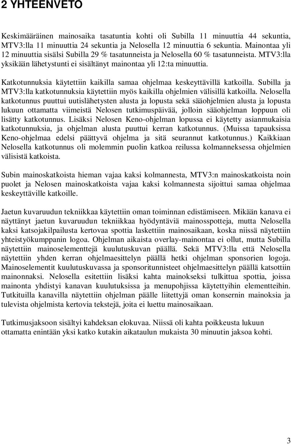 Katkotunnuksia käytettiin kaikilla samaa ohjelmaa keskeyttävillä katkoilla. Subilla ja MTV3:lla katkotunnuksia käytettiin myös kaikilla ohjelmien välisillä katkoilla.