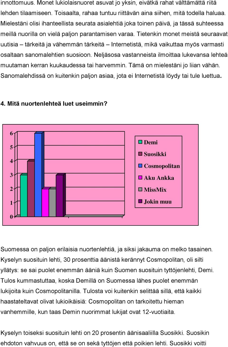 Tietenkin monet meistä seuraavat uutisia tärkeitä ja vähemmän tärkeitä Internetistä, mikä vaikuttaa myös varmasti osaltaan sanomalehtien suosioon.