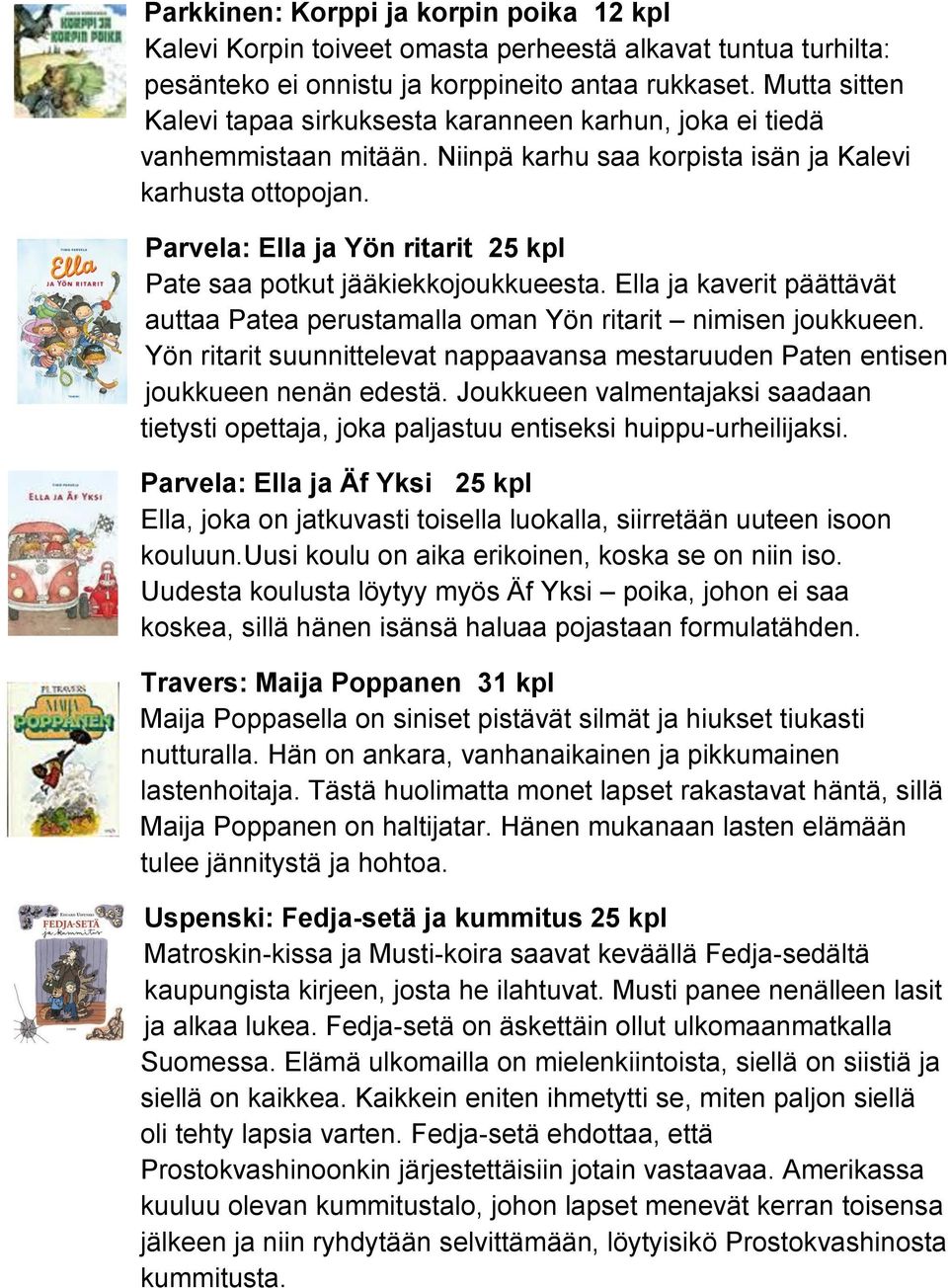 Parvela: Ella ja Yön ritarit 25 kpl Pate saa potkut jääkiekkojoukkueesta. Ella ja kaverit päättävät auttaa Patea perustamalla oman Yön ritarit nimisen joukkueen.