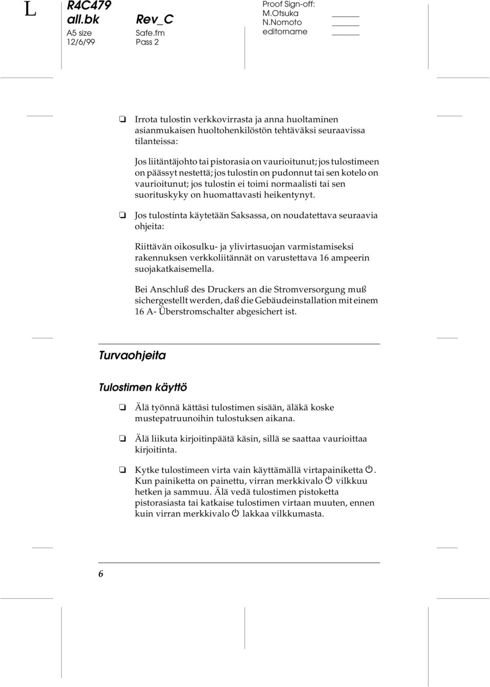 tulostimeen on päässyt nestettä; jos tulostin on pudonnut tai sen kotelo on vaurioitunut; jos tulostin ei toimi normaalisti tai sen suorituskyky on huomattavasti heikentynyt.