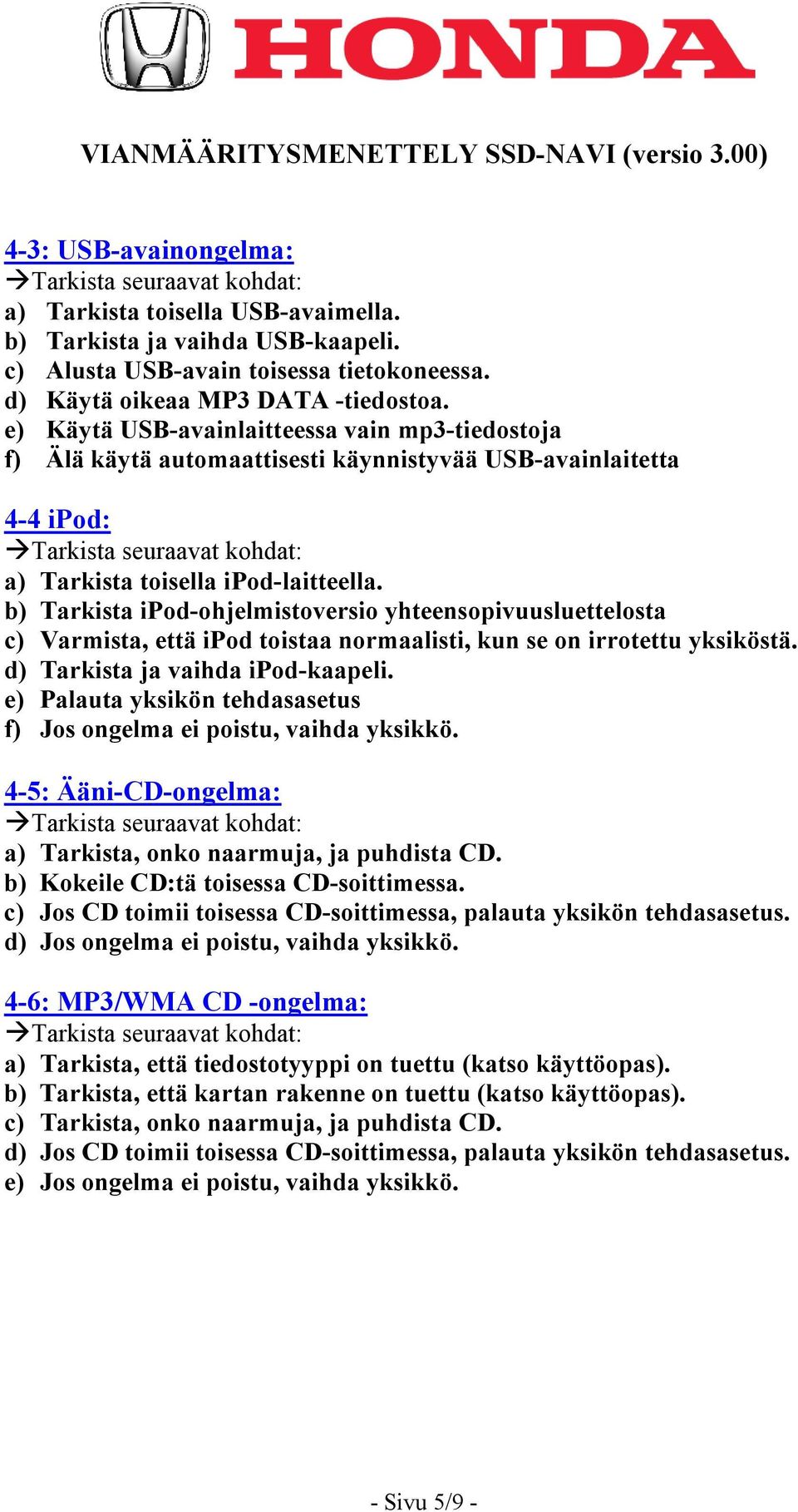 b) Tarkista ipod-ohjelmistoversio yhteensopivuusluettelosta c) Varmista, että ipod toistaa normaalisti, kun se on irrotettu yksiköstä. d) Tarkista ja vaihda ipod-kaapeli.