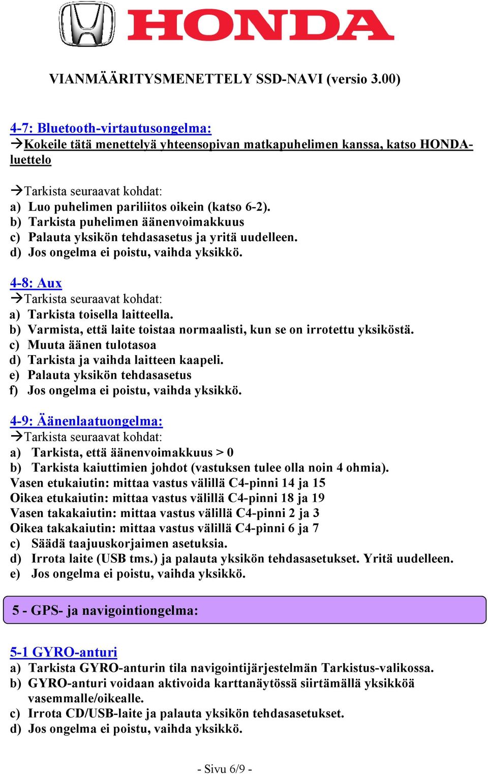 b) Varmista, että laite toistaa normaalisti, kun se on irrotettu yksiköstä. c) Muuta äänen tulotasoa d) Tarkista ja vaihda laitteen kaapeli.