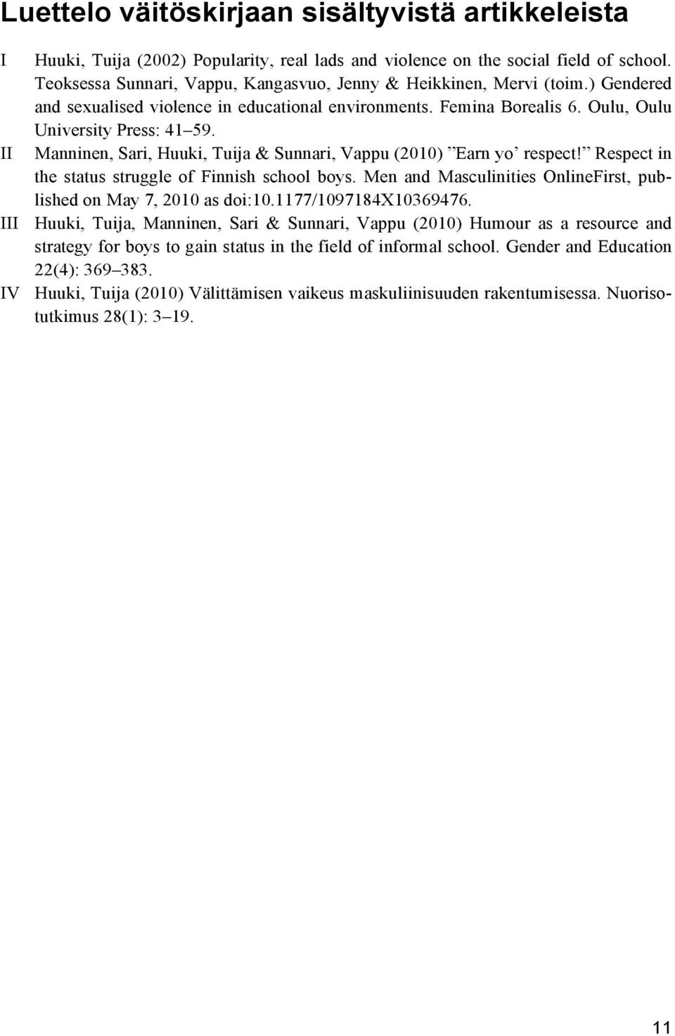 II Manninen, Sari, Huuki, Tuija & Sunnari, Vappu (2010) Earn yo respect! Respect in the status struggle of Finnish school boys. Men and Masculinities OnlineFirst, published on May 7, 2010 as doi:10.