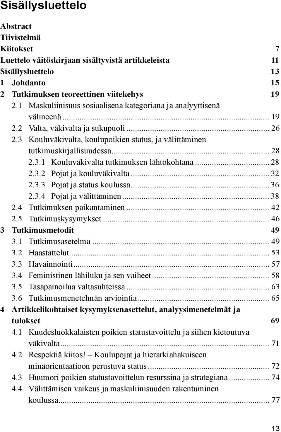 .. 28 2.3.1 Kouluväkivalta tutkimuksen lähtökohtana... 28 2.3.2 Pojat ja kouluväkivalta... 32 2.3.3 Pojat ja status koulussa... 36 2.3.4 Pojat ja välittäminen... 38 2.4 Tutkimuksen paikantaminen.