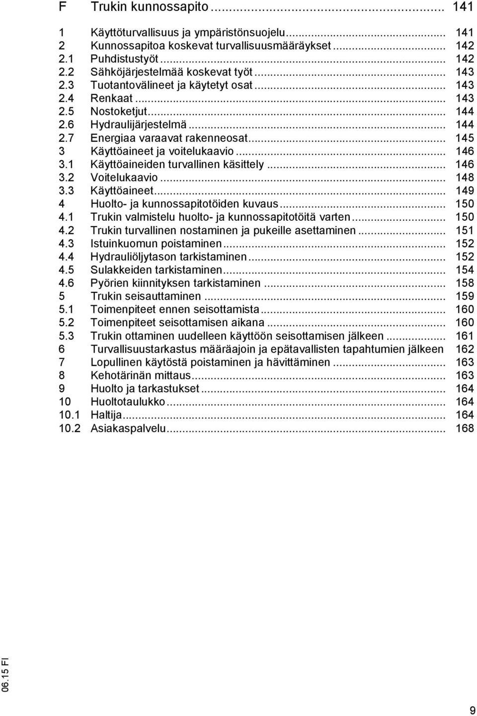 .. 146 3.1 Käyttöaineiden turvallinen käsittely... 146 3.2 Voitelukaavio... 148 3.3 Käyttöaineet... 149 4 Huolto- ja kunnossapitotöiden kuvaus... 150 4.