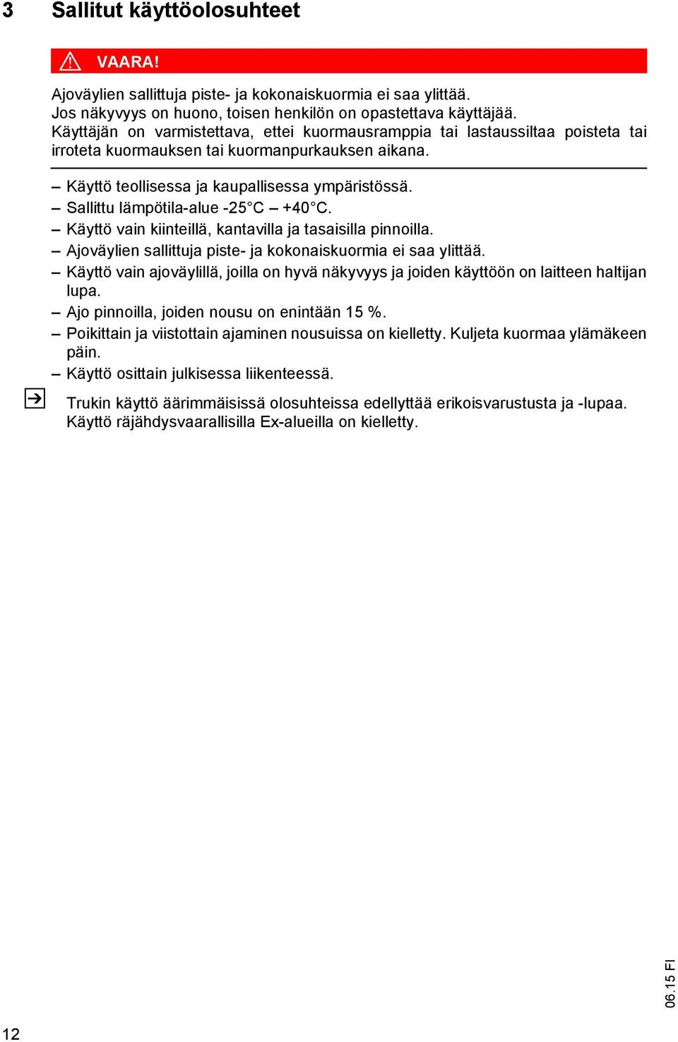 Sallittu lämpötila-alue -25 C +40 C. Käyttö vain kiinteillä, kantavilla ja tasaisilla pinnoilla. Ajoväylien sallittuja piste- ja kokonaiskuormia ei saa ylittää.