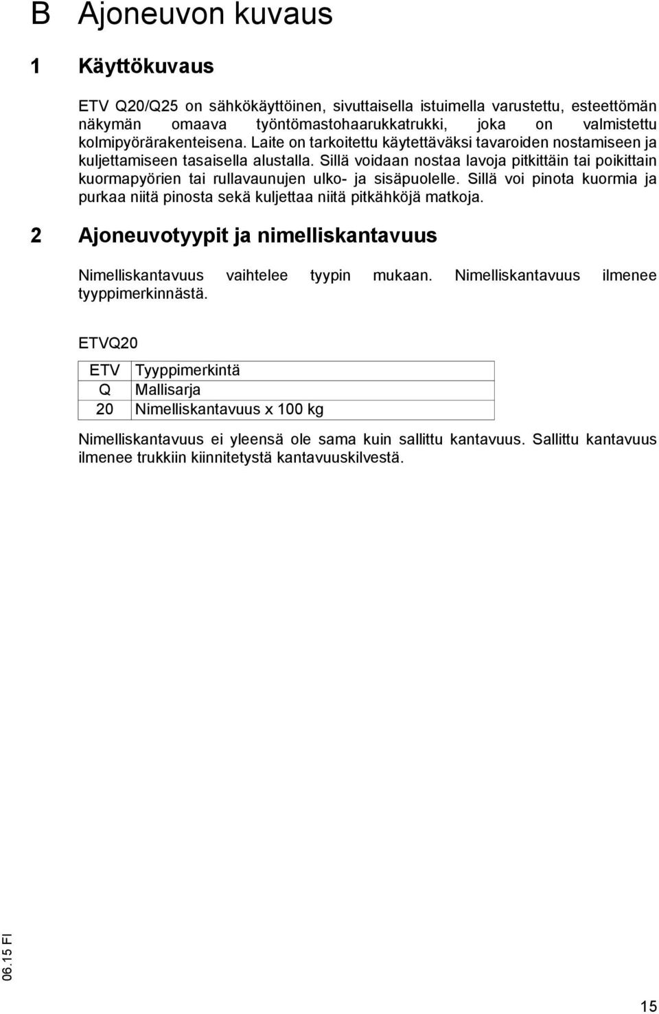 Sillä voidaan nostaa lavoja pitkittäin tai poikittain kuormapyörien tai rullavaunujen ulko- ja sisäpuolelle. Sillä voi pinota kuormia ja purkaa niitä pinosta sekä kuljettaa niitä pitkähköjä matkoja.