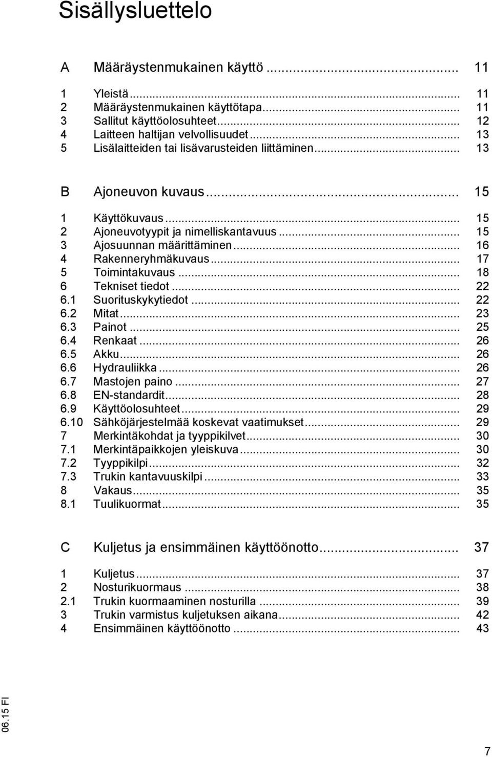 .. 16 4 Rakenneryhmäkuvaus... 17 5 Toimintakuvaus... 18 6 Tekniset tiedot... 22 6.1 Suorituskykytiedot... 22 6.2 Mitat... 23 6.3 Painot... 25 6.4 Renkaat... 26 6.5 Akku... 26 6.6 Hydrauliikka... 26 6.7 Mastojen paino.