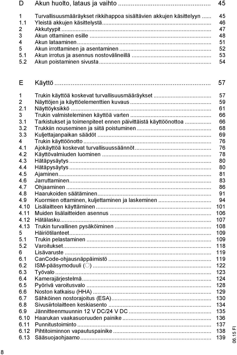 .. 57 1 Trukin käyttöä koskevat turvallisuusmääräykset... 57 2 Näyttöjen ja käyttöelementtien kuvaus... 59 2.1 Näyttöyksikkö... 61 3 Trukin valmisteleminen käyttöä varten... 66 3.