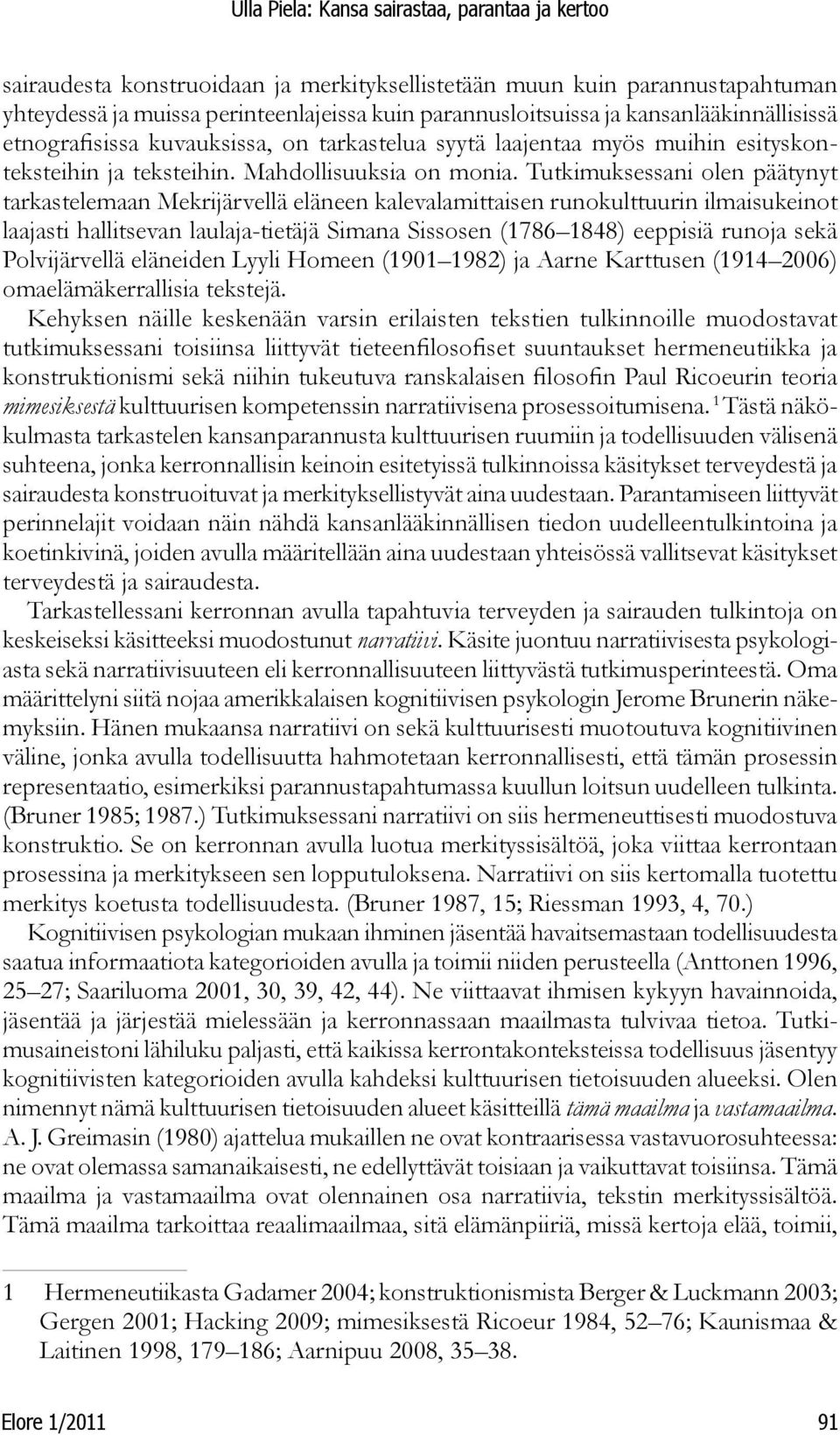 Tutkimuksessani olen päätynyt tarkastelemaan Mekrijärvellä eläneen kalevalamittaisen runokulttuurin ilmaisukeinot laajasti hallitsevan laulaja-tietäjä Simana Sissosen (1786 1848) eeppisiä runoja sekä