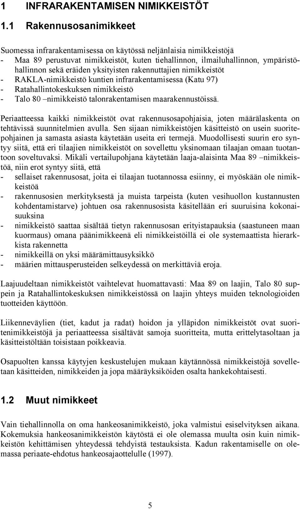 yksityisten rakennuttajien nimikkeistöt - RAKLA-nimikkeistö kuntien infrarakentamisessa (Katu 97) - Ratahallintokeskuksen nimikkeistö - Talo 80 nimikkeistö talonrakentamisen maarakennustöissä.