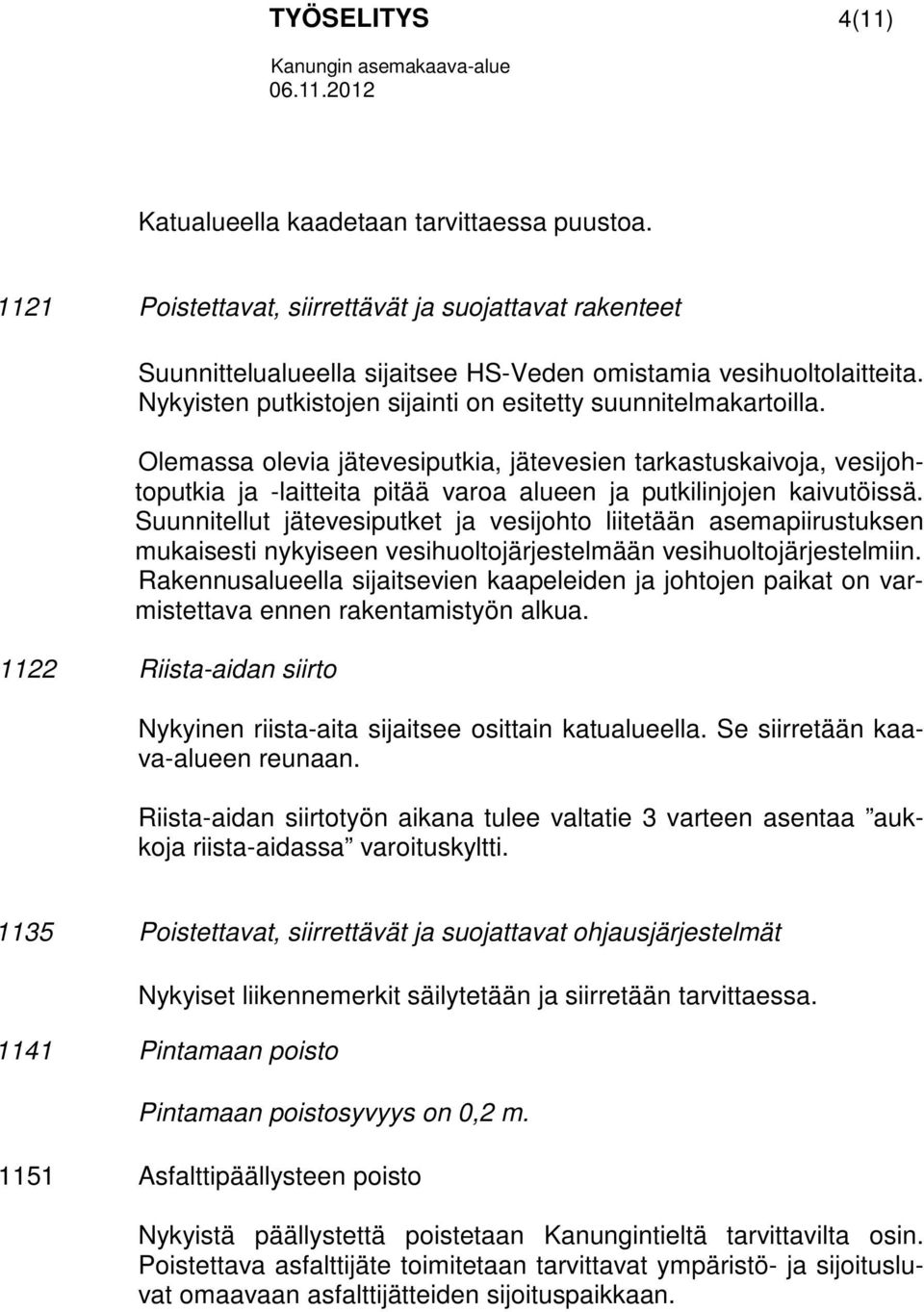 Olemassa olevia jätevesiputkia, jätevesien tarkastuskaivoja, vesijohtoputkia ja -laitteita pitää varoa alueen ja putkilinjojen kaivutöissä.
