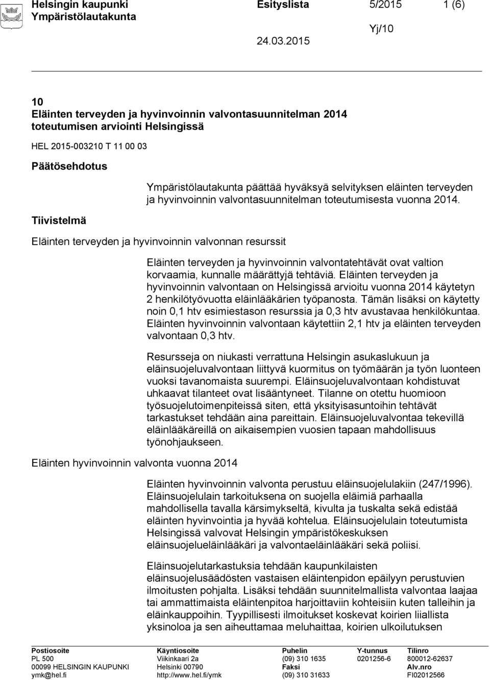 Eläinten terveyden ja hyvinvoinnin valvonnan resurssit Eläinten hyvinvoinnin valvonta vuonna 2014 Eläinten terveyden ja hyvinvoinnin valvontatehtävät ovat valtion korvaamia, kunnalle määrättyjä