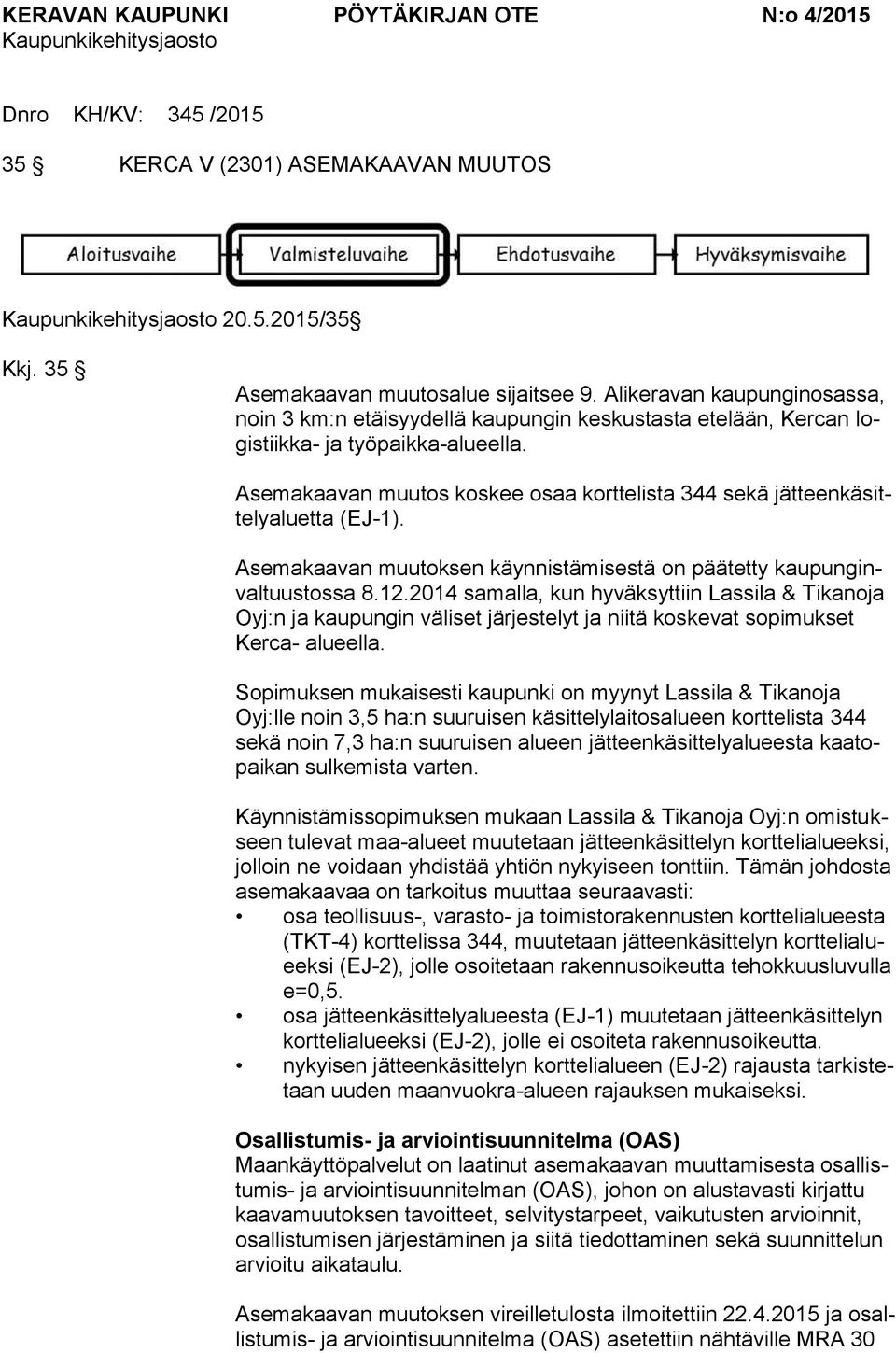 Asemakaavan muutos koskee osaa korttelista 344 sekä jätteenkäsittelyaluetta (EJ-1). Asemakaavan muutoksen käynnistämisestä on päätetty kaupunginvaltuustossa 8.12.