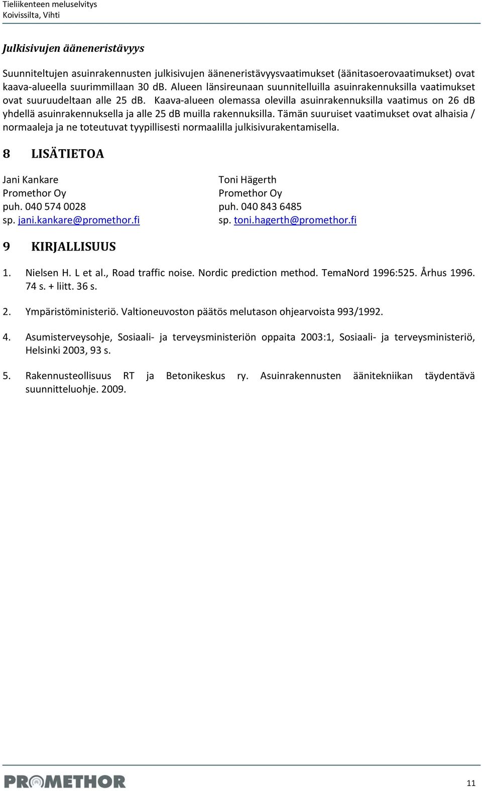 Kaava alueen olemassa olevilla asuinrakennuksilla vaatimus on 26 db yhdellä asuinrakennuksella ja alle 25 db muilla rakennuksilla.