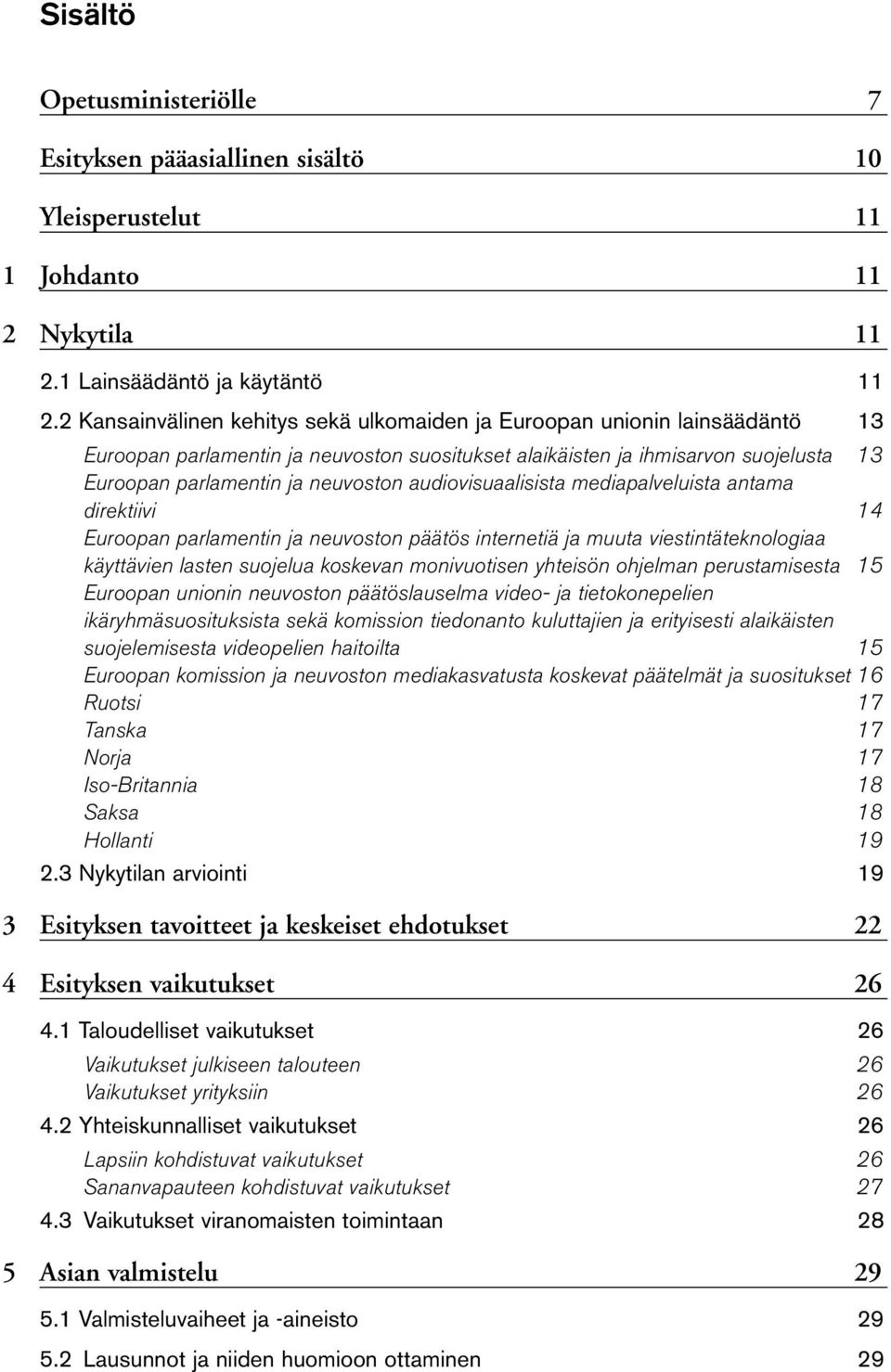 audiovisuaalisista mediapalveluista antama direktiivi 14 Euroopan parlamentin ja neuvoston päätös internetiä ja muuta viestintäteknologiaa käyttävien lasten suojelua koskevan monivuotisen yhteisön